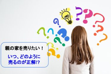 親の家を売るベストなタイミングはいつ？ 相続前？ 相続後？